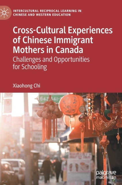 Cross-Cultural Experiences of Chinese Immigrant Mothers in Canada - Challenges and Opportunities for Schooling