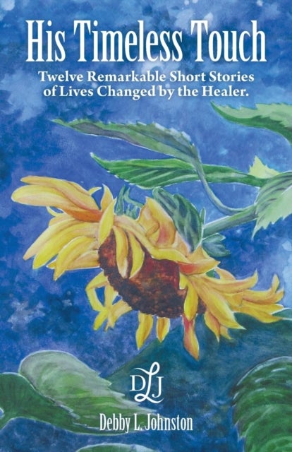His Timeless Touch - Twelve Remarkable Short Stories of Lives Changed by the Healer.