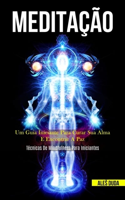 Meditacao - Um guia iniciante para curar sua alma e encontrar a paz (Tecnicas de mindfulness para iniciantes)