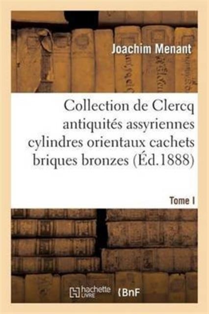 Collection de Clercq. Catalogue M?thodique Et Raisonn?. Antiquit?s Assyriennes Cylindres Orientaux