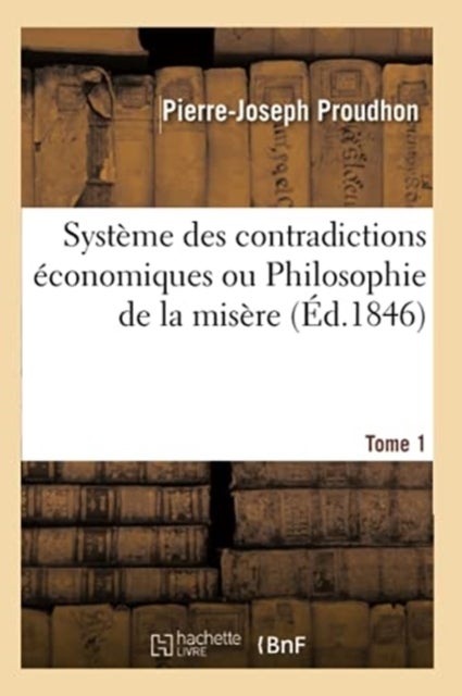 Systeme Des Contradictions Economiques Ou Philosophie de la Misere. Tome 1