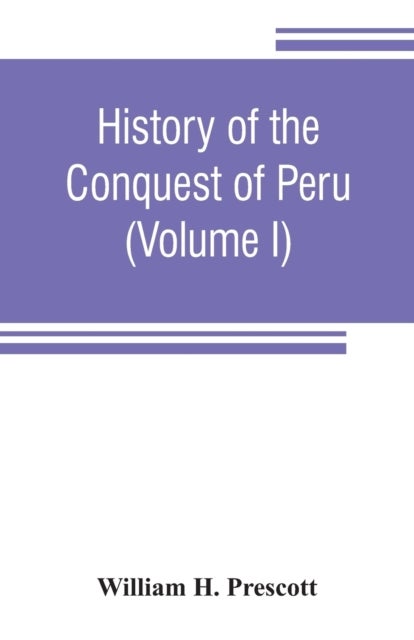 History of the conquest of Peru - with a preliminary view of the civilization of the Incas (Volume I)