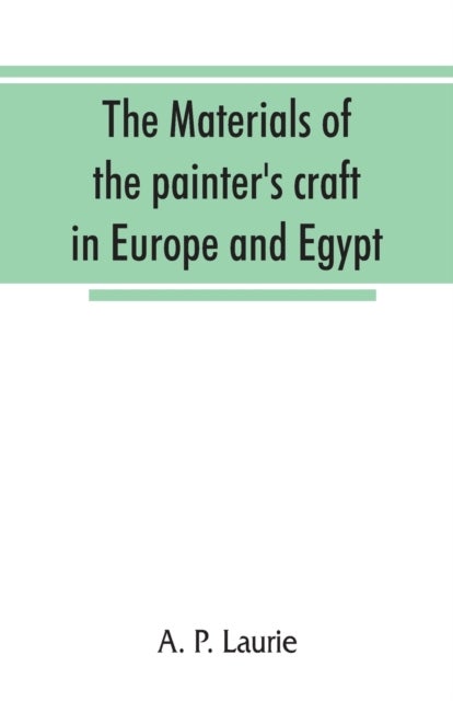 The materials of the painter's craft in Europe and Egypt - from earliest times to the end of the XVIIth century, with some account of their preparation and use