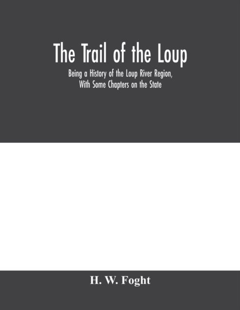 The Trail Of The Loup - Being A History Of The Loup River Region, With Some Chapters On The State