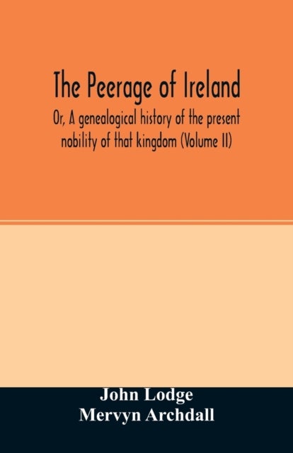 The Peerage of Ireland - Or, A genealogical history of the present nobility of that kingdom (Volume II)