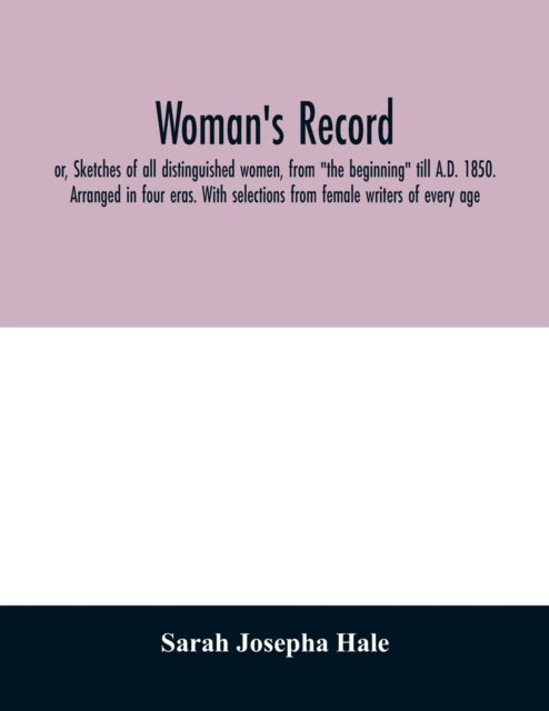 Woman's record; or, Sketches of all distinguished women, from "the beginning" till A.D. 1850. Arrang