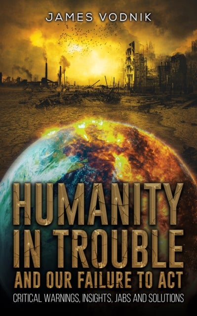 Humanity in Trouble and Our Failure to Act - Critical Warnings, Insights, Jabs and Solutions