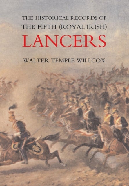 The Historical Records of the Fifth (Royal Irish) Lancers from Their Foundation as Wynne's Dragoons