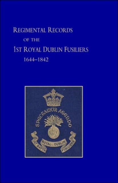 Regimental Records of the First Battalion the Royal Dublin Fusiliers, 1644 -1842