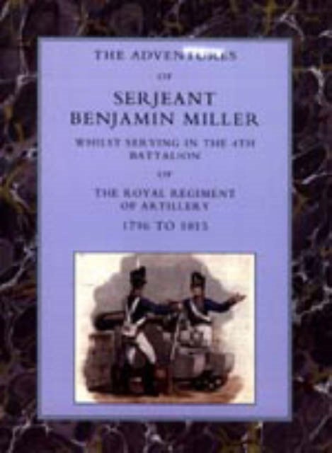 Adventures of Serjeant Benjamin Miller, Whilst Serving in the 4th Battalion of the Royal Regiment of