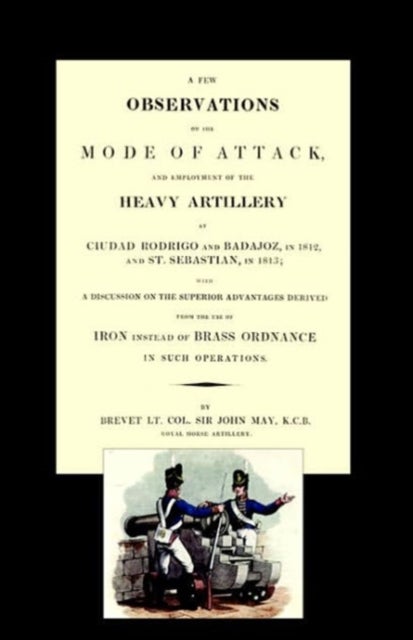 Few Observations on the Mode of Attack and Employment of the Heavy Artillery at Ciudad Rodrigo and B