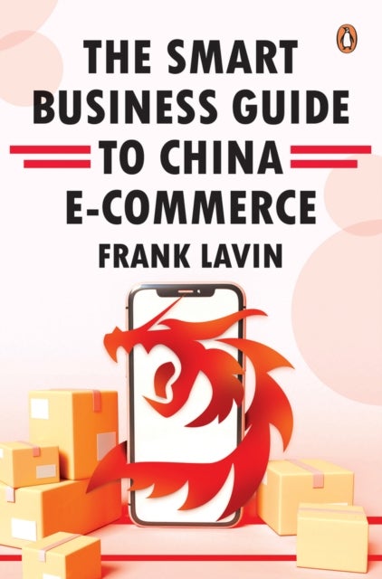 THE SMART BUSINESS GUIDE TO CHINA E-COMMERCE - HOW TO WIN IN THE WORLD'S LARGEST RETAIL MARKET