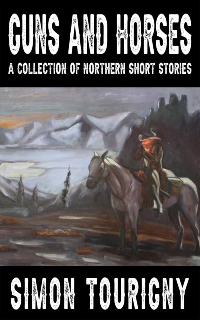 Guns and Horses - A Collection of Northern Short Stories