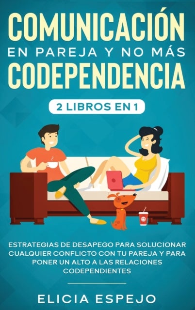 Comunicaci?n en pareja y no m?s codependencia 2 libros en 1 - Estrategias de desapego para solucionar cualquier conflicto con tu pareja y para poner un alto a las relaciones codependientes