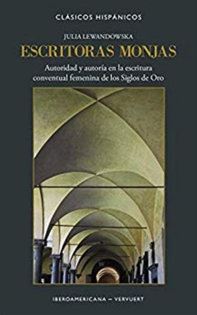 Escritoras monjas - autoridad y autoria en la escritura conventual femenina de los Siglos de Oro
