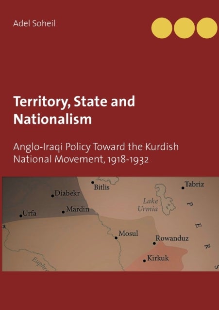 Territory, State and Nationalism - Anglo-Iraqi Policy Toward the Kurdish National Movement, 1918-1932
