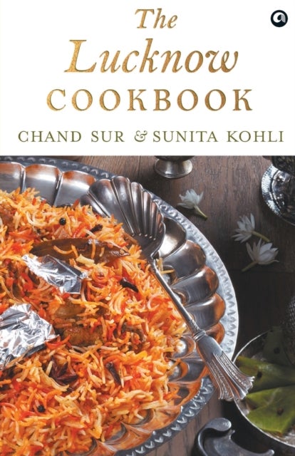 THE LUCKNOW COOKBOOK - A collection of recipes that celebrates the tehzeeb and nazaakat of Lucknow