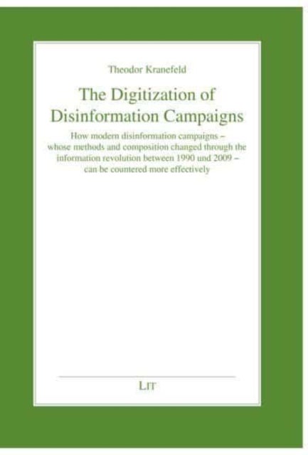 The Digitization of Disinformation Campaigns - How Modern Disinformation Campaigns - Whose Methods and Composition Changed Through the Information Revolution Between 1990 Und 2009 - Can Be Countered More Effectively