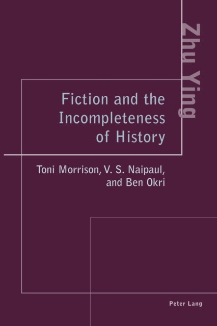 Fiction and the Incompleteness of History - Toni Morrison, V. S. Naipaul, and Ben Okri