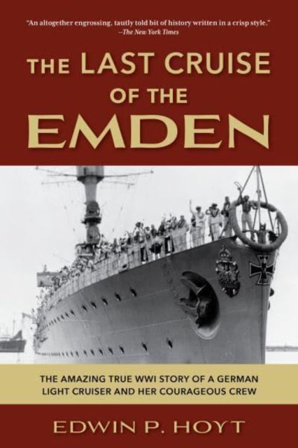 The Last Cruise of the Emden - The Amazing True WWI Story of a German-Light Cruiser and Her Courageous Crew