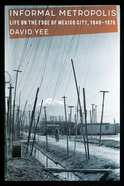 Informal Metropolis - Life on the Edge of Mexico City, 1940–1976