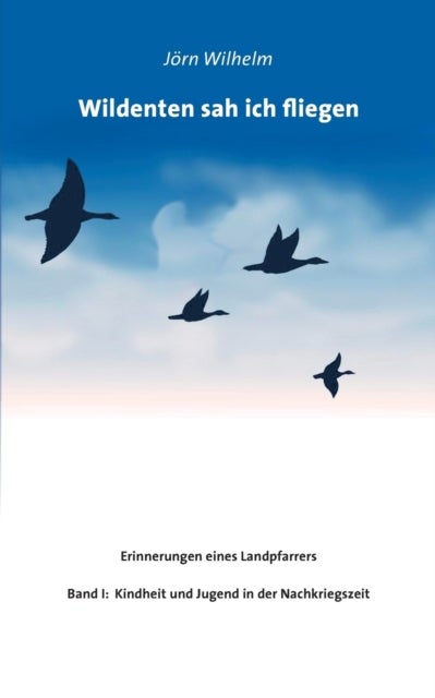 Wildenten sah ich fliegen - Erinnerungen eines Landpfarrers