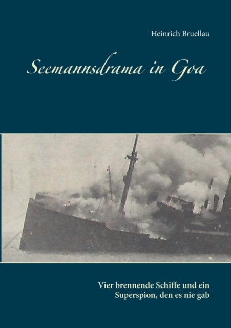 Seemannsdrama in Goa - Vier brennende Schiffe und ein Superspion, den es nie gab - Legende und Wirklichkeit des Handelskrieges im Indischen Ozean