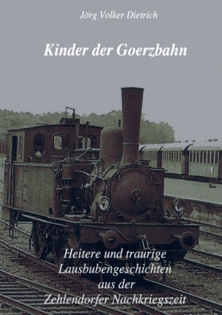 Kinder der Goerzbahn - Heitere und traurige Lausbubengeschichten aus der Zehlendorfer Nachkriegszeit