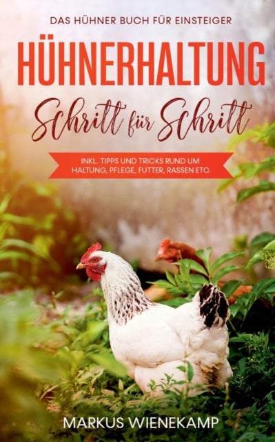 Huhnerhaltung Schritt fur Schritt - Das Huhner Buch fur Einsteiger - inkl. Tipps und Tricks rund um Haltung, Pflege, Futter, Rassen etc.