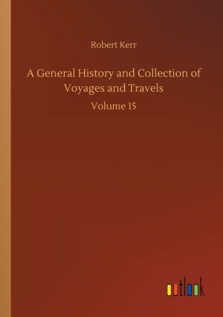 A General History and Collection of Voyages and Travels - Volume 15