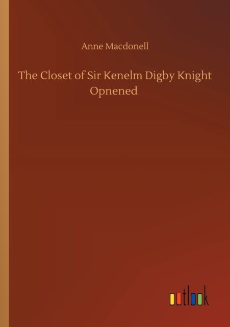 The Closet of Sir Kenelm Digby Knight Opnened