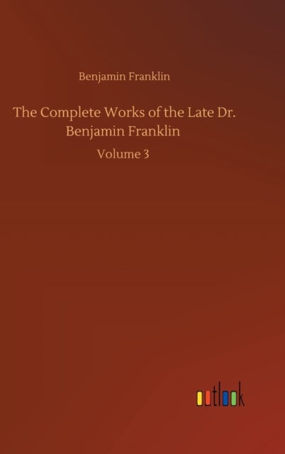 The Complete Works of the Late Dr. Benjamin Franklin - Volume 3