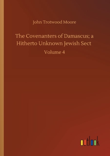 The Covenanters of Damascus; a Hitherto Unknown Jewish Sect - Volume 4