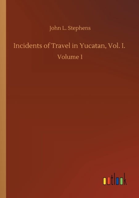 Incidents of Travel in Yucatan, Vol. I. - Volume 1