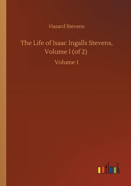 The Life of Isaac Ingalls Stevens, Volume I (of 2) - Volume 1