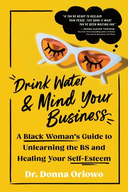Drink Water and Mind Your Business - A Black Woman's Guide to Unlearning the BS and Healing Your Self-Esteem