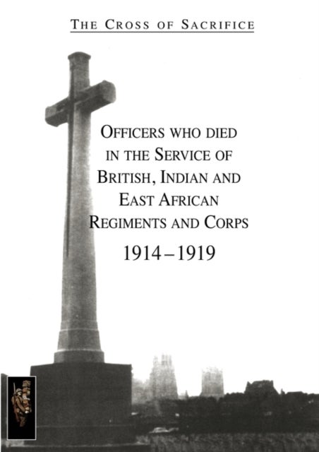 CROSS OF SACRIFICE.Vol. 1 - Officers Who Died in the Service of British, Indian and East African Regiments and Corps, 1914-1919.