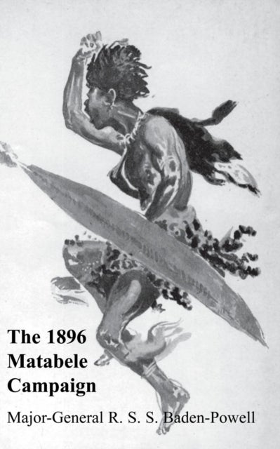 Matabele Campaign 1896 - Being a Narrative of the Campaign in Suppressing the Native Rising in Matabeleland and Mashonaland