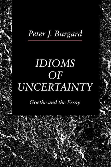 Idioms of Uncertainty - Goethe and the Essay