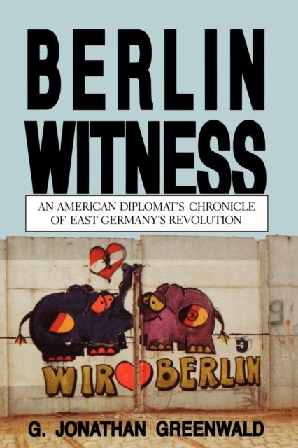 Berlin Witness - An American Diplomat's Chronicle of East German's Revolution