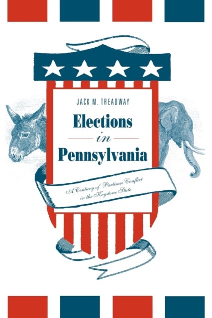 Elections in Pennsylvania - A Century of Partisan Conflict in the Keystone State