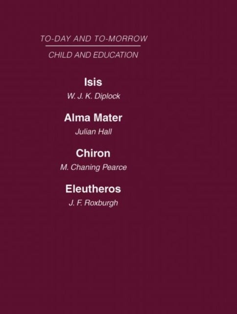 Today and Tomorrow Vol 7 Child & Education - Isis, Or the Future of Oxford Alma Mater, or the Future of Oxford and Cambridge Chiron, or the Education of a Citizen of the World Eleutheros or the Future of Public Schools