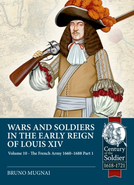 Wars and Soldiers in the Early Reign of Louis XIV Volume 10