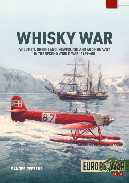 Whisky War – the Canadian-Danish Hans Island dispute Volume 1 - Greenland, Newfoundland and Nunavut in the Second World War, 1939-45