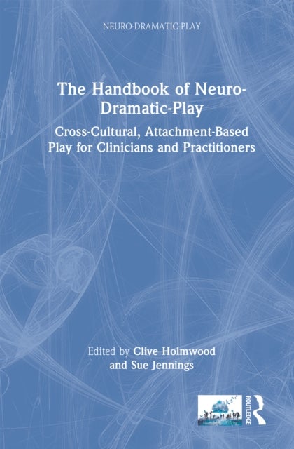The Handbook of Neuro-Dramatic-Play - Cross-Cultural, Attachment-Based Play for Clinicians and Practitioners