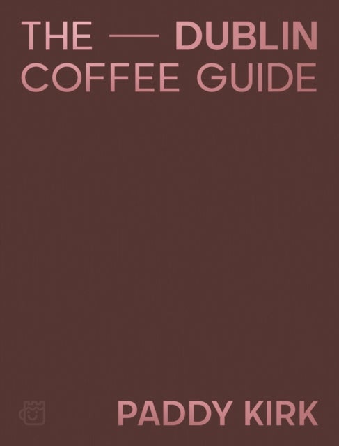 The Dublin Coffee Guide - The Essential Guide to the Cafes and Coffee Shops of Dublin