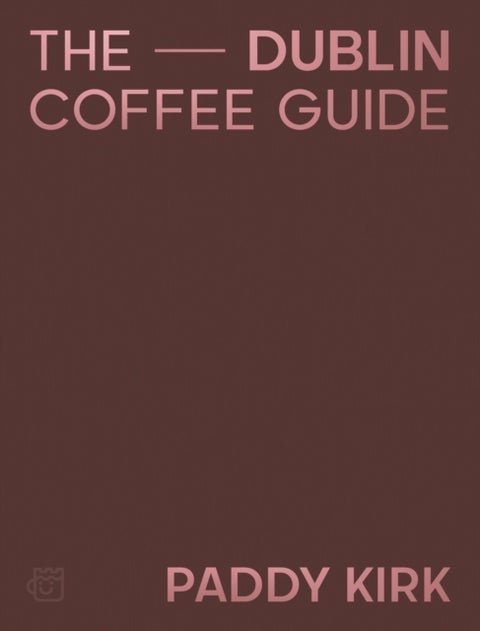 The Dublin Coffee Guide - The Essential Guide to the Cafes and Coffee Shops of Dublin
