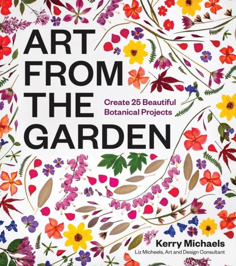 Art from the Garden - Create 25 Beautiful Botanical Projects