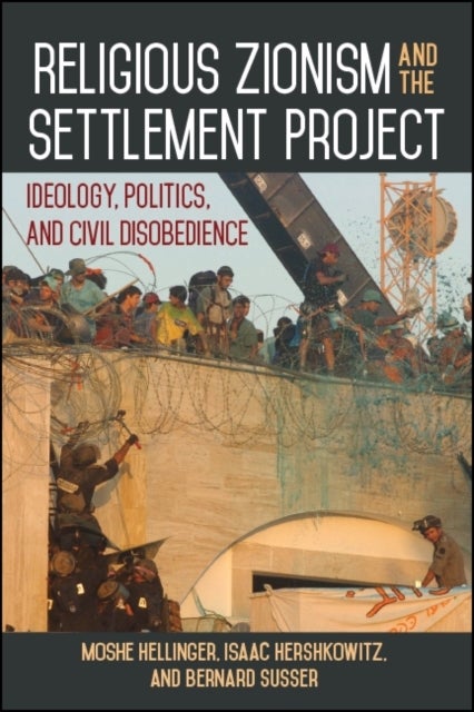 Religious Zionism and the Settlement Project - Ideology, Politics, and Civil Disobedience