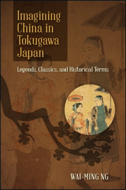 Imagining China in Tokugawa Japan - Legends, Classics, and Historical Terms